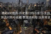 澳彩800图库-历史库归档与索引-支持筛选对照与收藏-数据资料库(含异常说明)