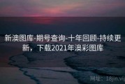 新澳图库-期号查询-十年回顾-持续更新，下载2021年澳彩图库