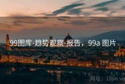 99图库-趋势观察-报告，99a 图片