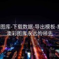 澳彩图库-下载数据-导出模板-报告，澳彩图库永远的领先