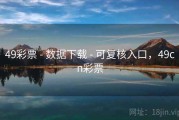 49彩票 - 数据下载 - 可复核入口，49cn彩票
