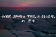 49图库-期号查询-下载数据-多时间窗，49一图库