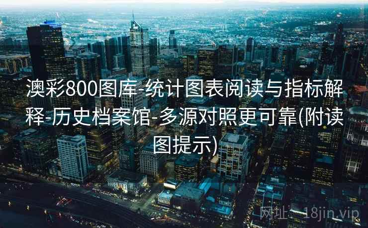 澳彩800图库-统计图表阅读与指标解释-历史档案馆-多源对照更可靠(附读图提示) 澳彩800图库-统计图表阅读与指标解释-历史档案馆-多源对照更可靠(附读图提示)