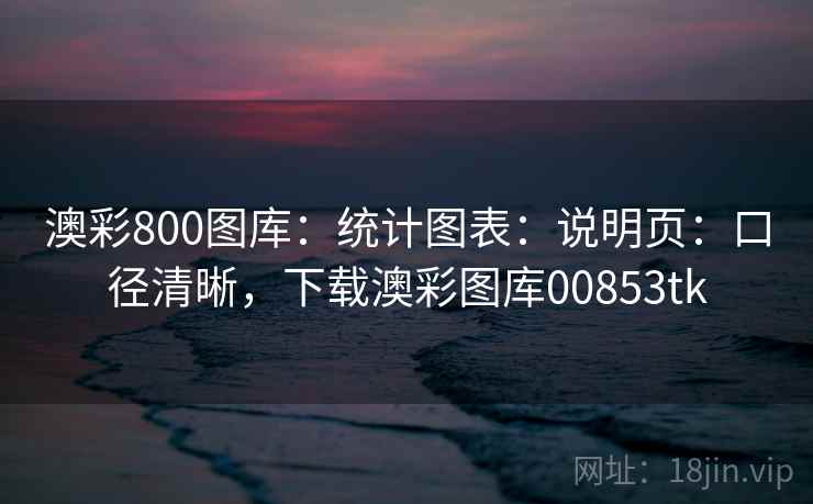 澳彩800图库:统计图表:说明页:口径清晰,下载澳彩图库00853tk 澳彩800图库:统计图表:说明页:口径清晰,下载澳彩图库00853tk