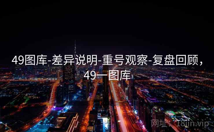 49图库-差异说明-重号观察-复盘回顾，49一图库