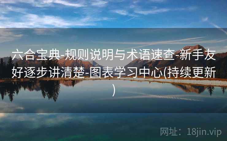 六合宝典-规则说明与术语速查-新手友好逐步讲清楚-图表学习中心(持续更新) 六合宝典-规则说明与术语速查-新手友好逐步讲清楚-图表学习中心(持续更新)