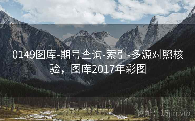 0149图库-期号查询-索引-多源对照核验，图库2017年彩图