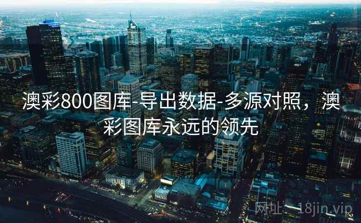 澳彩800图库-导出数据-多源对照，澳彩图库永远的领先