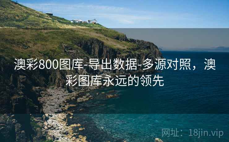 澳彩800图库-导出数据-多源对照，澳彩图库永远的领先