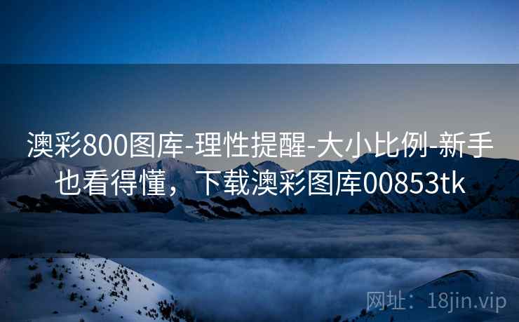 澳彩800图库-理性提醒-大小比例-新手也看得懂，下载澳彩图库00853tk
