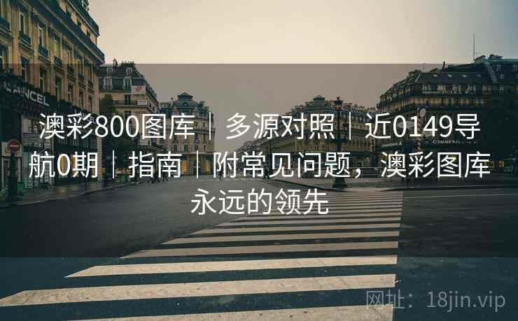 澳彩800图库｜多源对照｜近0149导航0期｜指南｜附常见问题，澳彩图库永远的领先