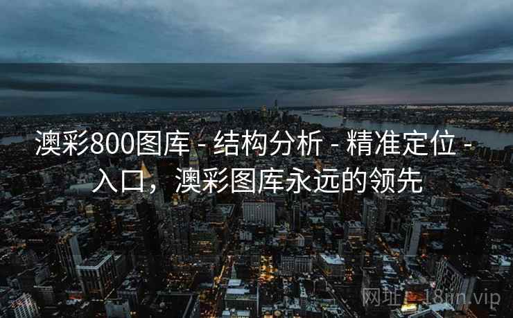 澳彩800图库 - 结构分析 - 精准定位 - 入口，澳彩图库永远的领先