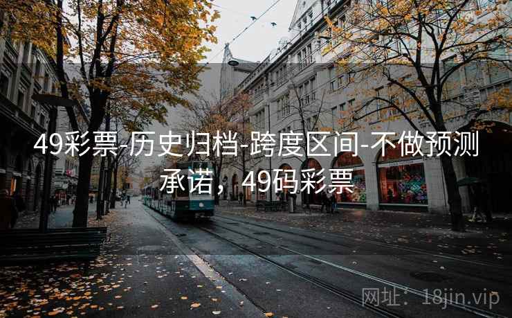 49彩票-历史归档-跨度区间-不做预测承诺，49码彩票