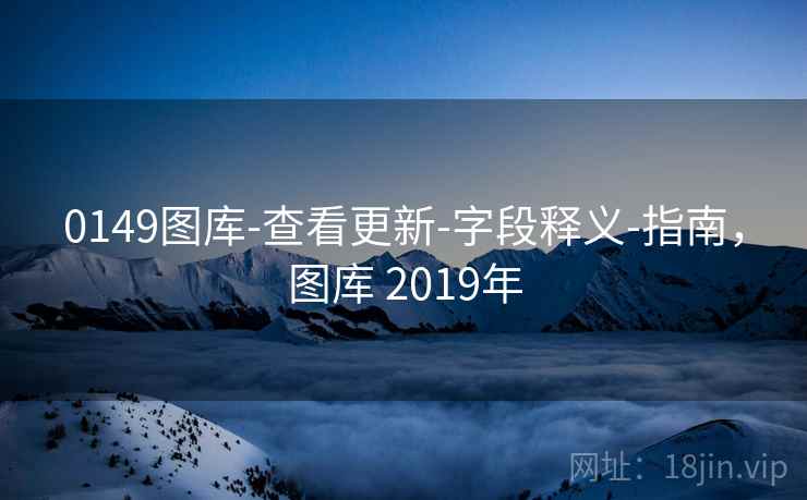 0149图库-查看更新-字段释义-指南，图库 2019年