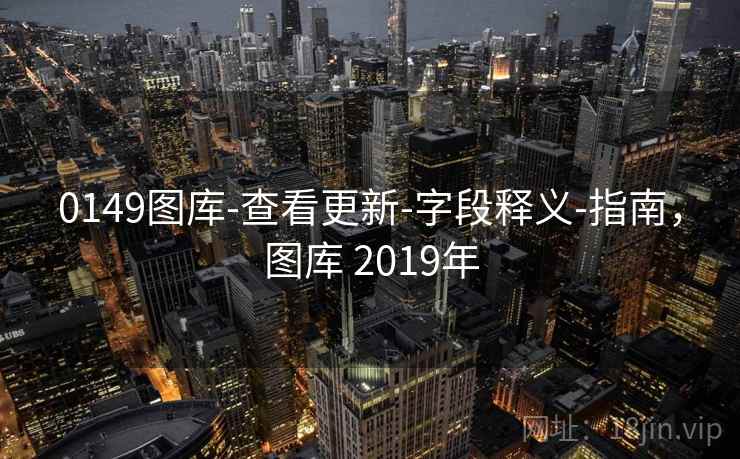 0149图库-查看更新-字段释义-指南，图库 2019年