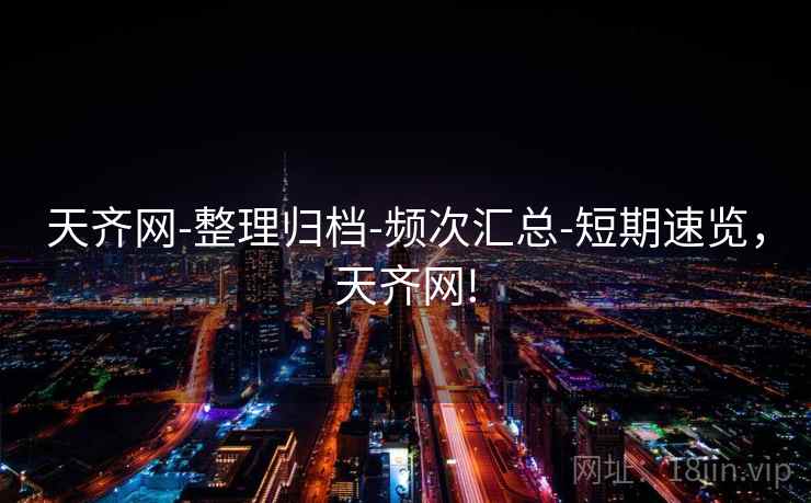 天齐网-整理归档-频次汇总-短期速览，天齐网!