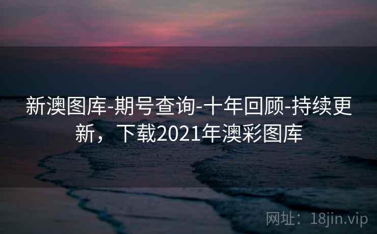 新澳图库-期号查询-十年回顾-持续更新，下载2021年澳彩图库