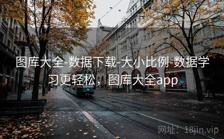 图库大全-数据下载-大小比例-数据学习更轻松，图库大全app