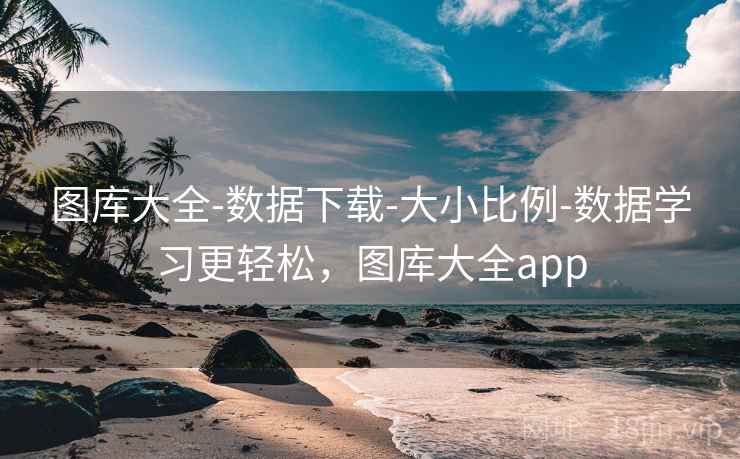 图库大全-数据下载-大小比例-数据学习更轻松，图库大全app