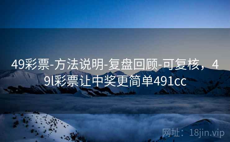 49彩票-方法说明-复盘回顾-可复核，49l彩票让中奖更简单491cc