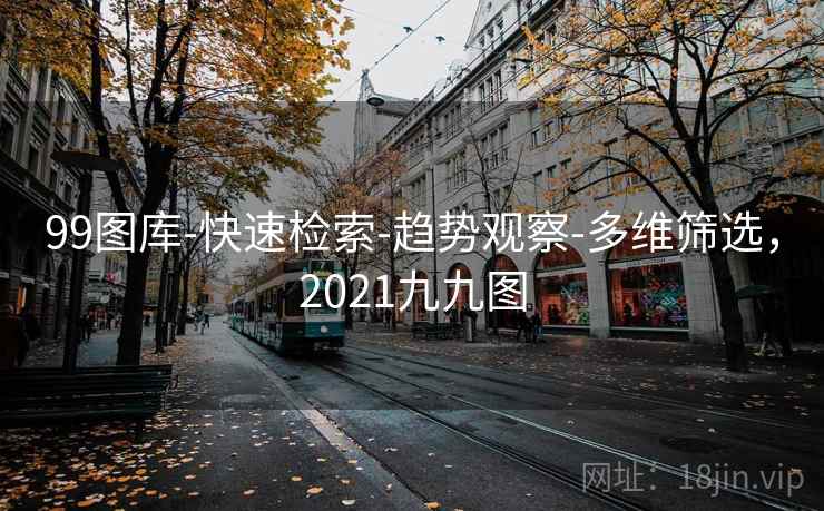 99图库-快速检索-趋势观察-多维筛选，2021九九图