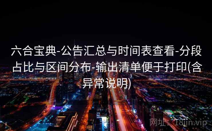 六合宝典-公告汇总与时间表查看-分段占比与区间分布-输出清单便于打印(含异常说明)
