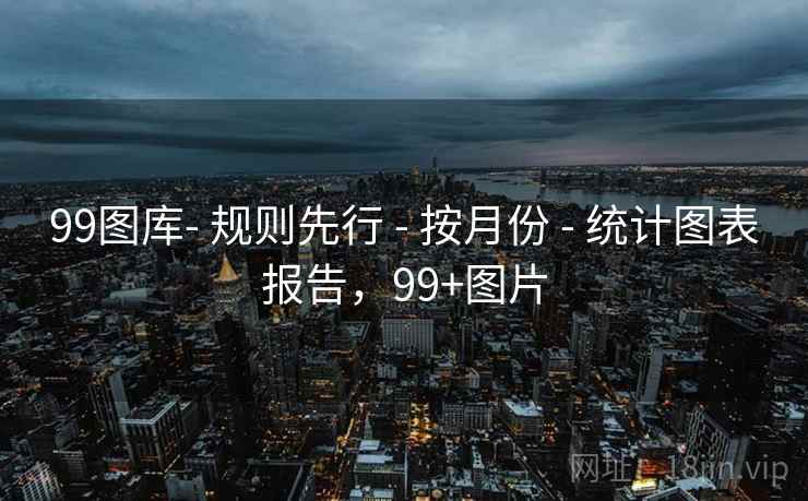 99图库- 规则先行 - 按月份 - 统计图表报告，99+图片
