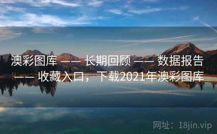 澳彩图库 —— 长期回顾 —— 数据报告 —— 收藏入口，下载2021年澳彩图库