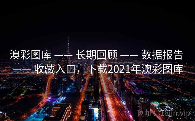 澳彩图库 —— 长期回顾 —— 数据报告 —— 收藏入口，下载2021年澳彩图库