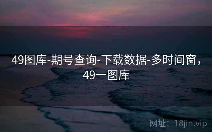 49图库-期号查询-下载数据-多时间窗，49一图库