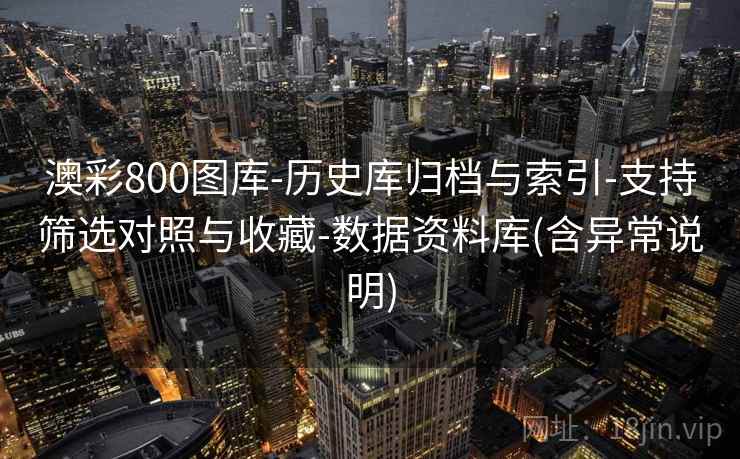 澳彩800图库-历史库归档与索引-支持筛选对照与收藏-数据资料库(含异常说明)