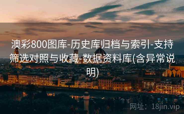 澳彩800图库-历史库归档与索引-支持筛选对照与收藏-数据资料库(含异常说明)