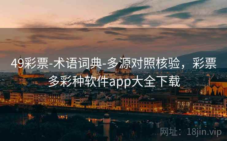 49彩票-术语词典-多源对照核验，彩票多彩种软件app大全下载