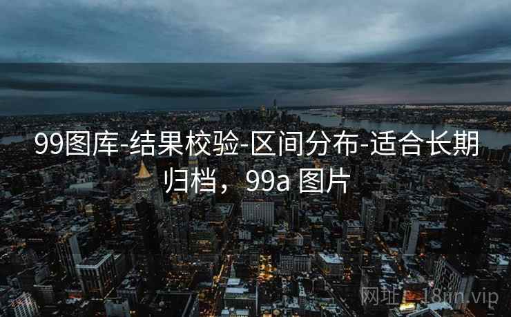 99图库-结果校验-区间分布-适合长期归档，99a 图片
